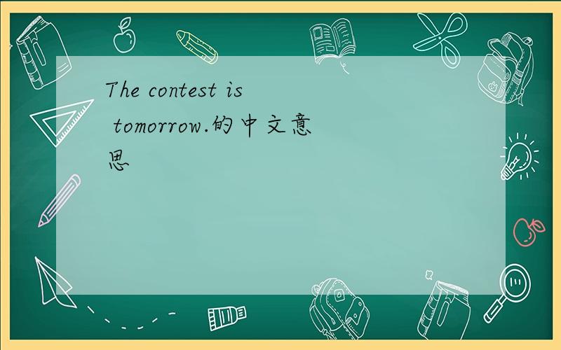 The contest is tomorrow.的中文意思