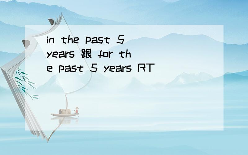 in the past 5 years 跟 for the past 5 years RT