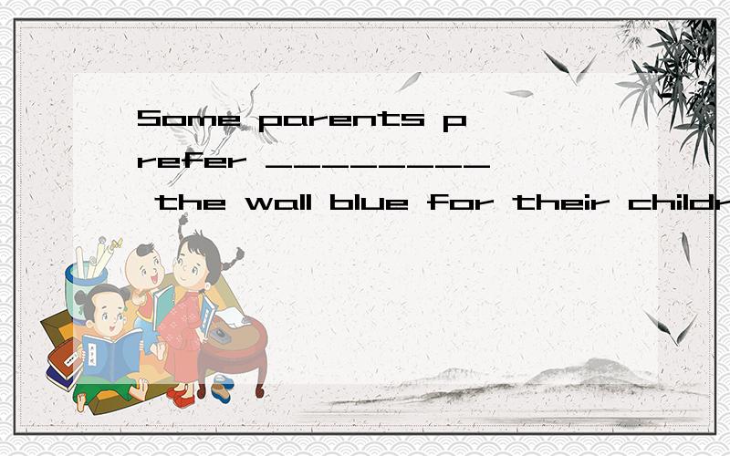Some parents prefer ________ the wall blue for their children ________ them a feeling of harmony.A.to paint:to give B.painting; givingC.to paint; giving D.painting; to give选择D行不行
