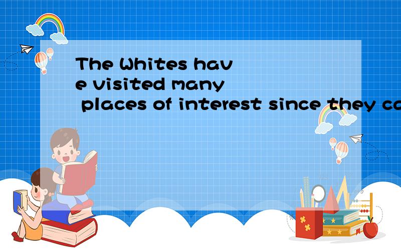 The Whites have visited many places of interest since they came to Chinese.中为什么要用have visited
