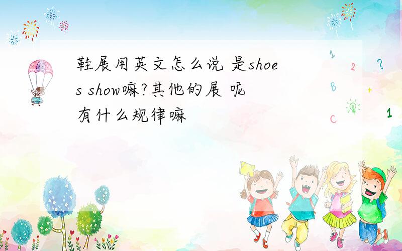鞋展用英文怎么说 是shoes show嘛?其他的展 呢有什么规律嘛