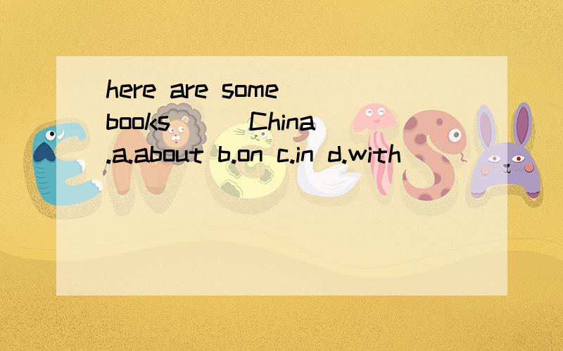 here are some books ( )China.a.about b.on c.in d.with