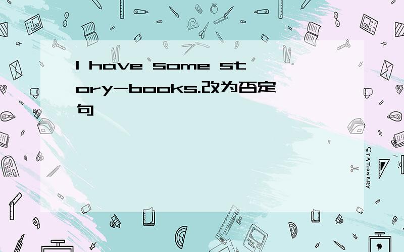 I have some story-books.改为否定句