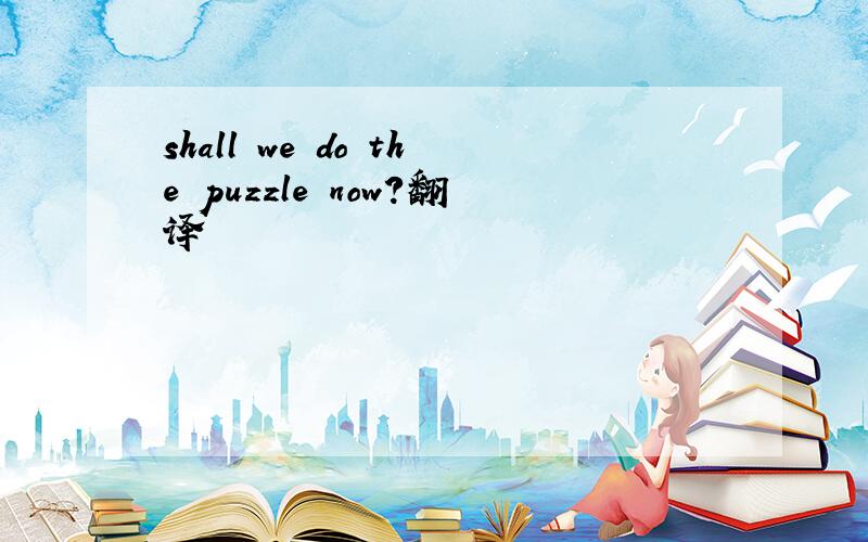 shall we do the puzzle now?翻译