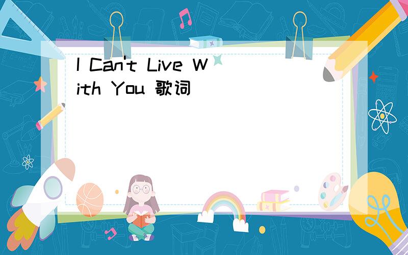I Can't Live With You 歌词