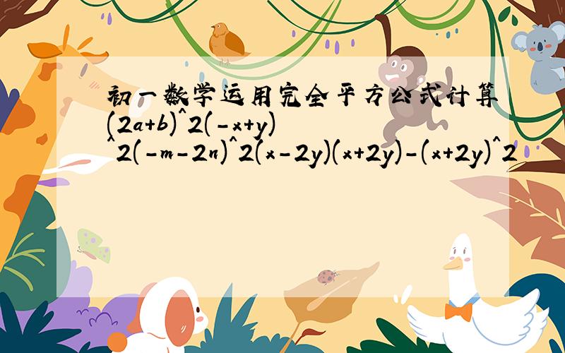 初一数学运用完全平方公式计算(2a+b)^2(-x+y)^2(-m-2n)^2(x-2y)(x+2y)-(x+2y)^2