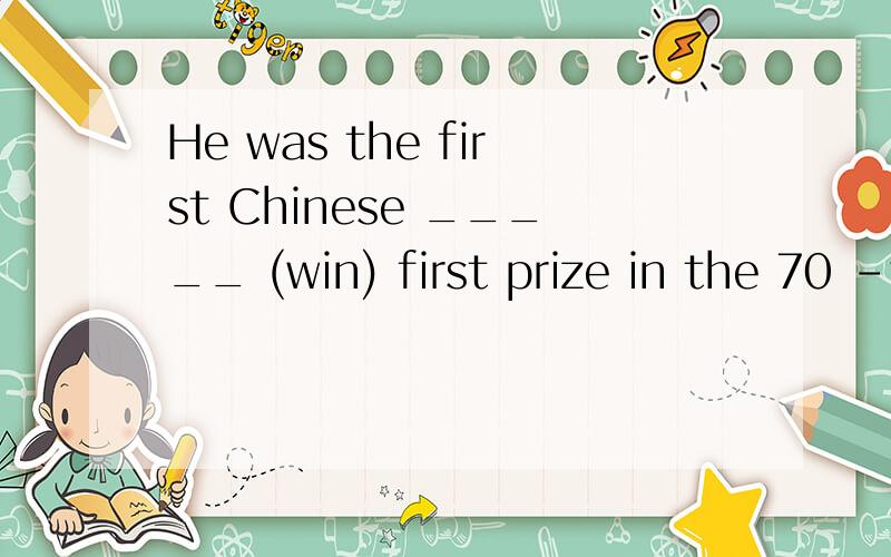 He was the first Chinese _____ (win) first prize in the 70 -year history of the copetition.