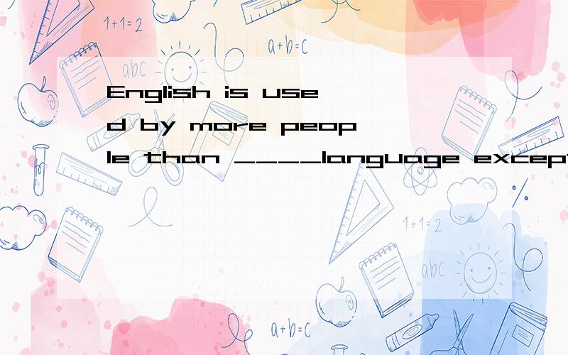 English is used by more people than ____language except Chinese.A.any B.any other C.other D.all other