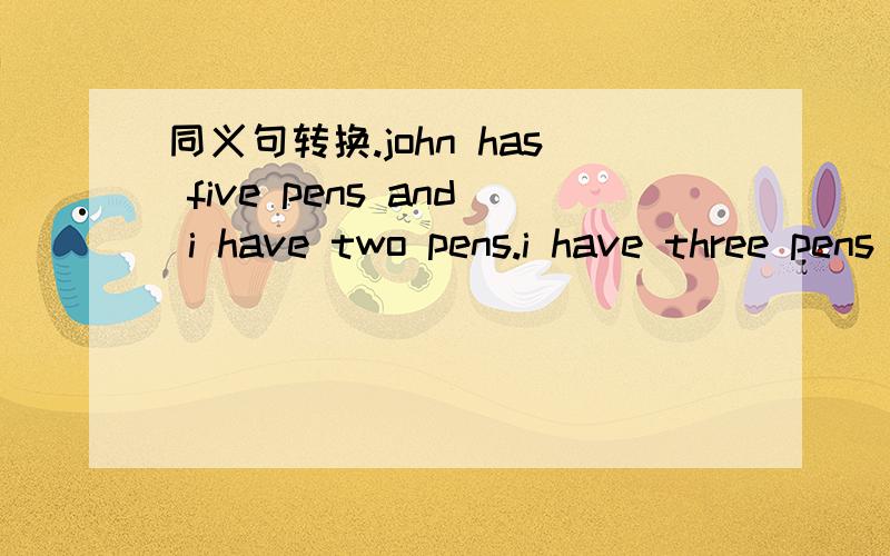 同义句转换.john has five pens and i have two pens.i have three pens____ ____ john.对啊,pens 是可数名词 我认为应该是fewer,可答案是less 认为是less 的,能说明下原因吗?