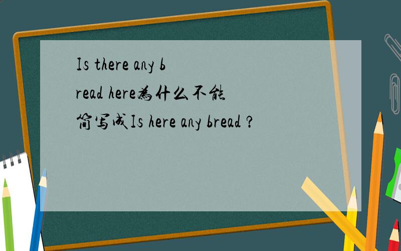 Is there any bread here为什么不能简写成Is here any bread ?