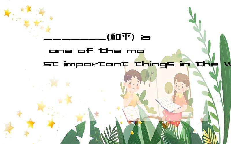 _______(和平) is one of the most important things in the world