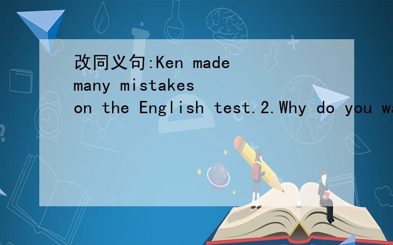 改同义句:Ken made many mistakes on the English test.2.Why do you want to be an engineer?3.What animal do you like best?