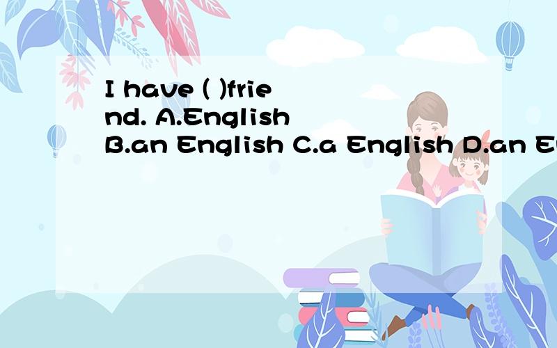 I have ( )friend. A.English B.an English C.a English D.an England