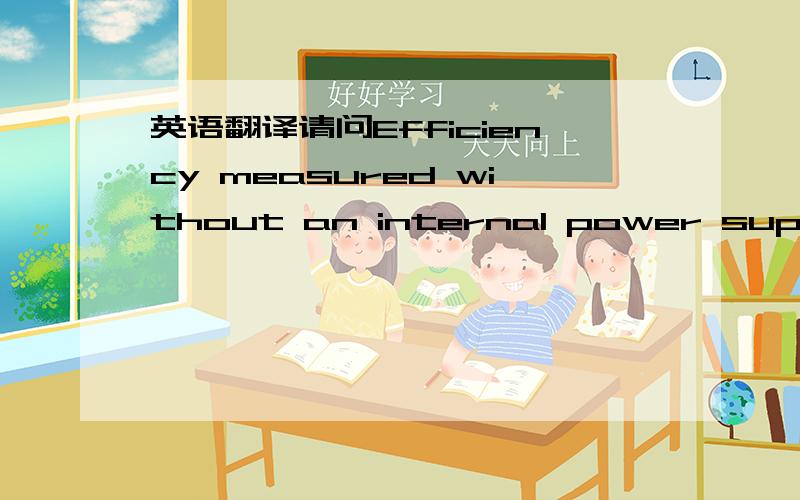 英语翻译请问Efficiency measured without an internal power supply at U= 500 V中的internal power supply怎么翻译地道些呢,