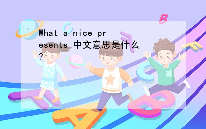 What a nice presents 中文意思是什么?