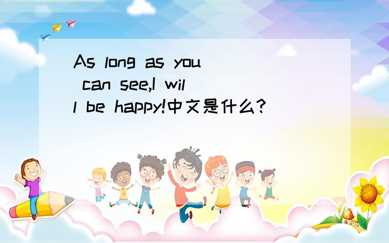 As long as you can see,I will be happy!中文是什么?