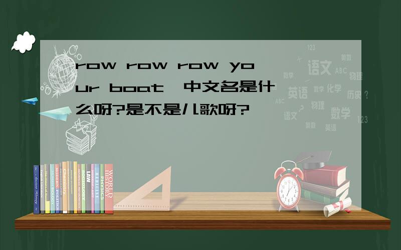 row row row your boat  中文名是什么呀?是不是儿歌呀?