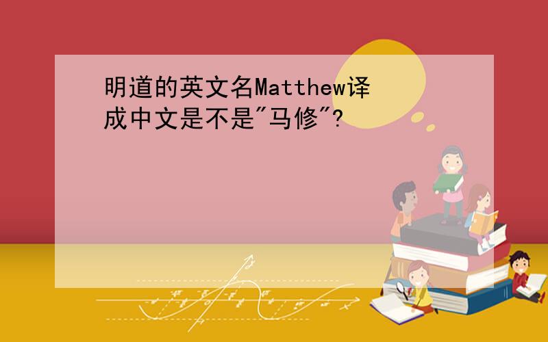 明道的英文名Matthew译成中文是不是