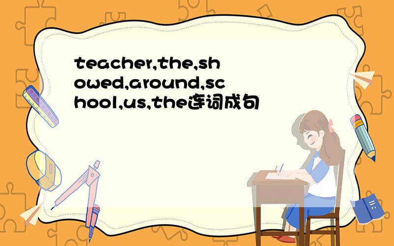 teacher,the,showed,around,school,us,the连词成句