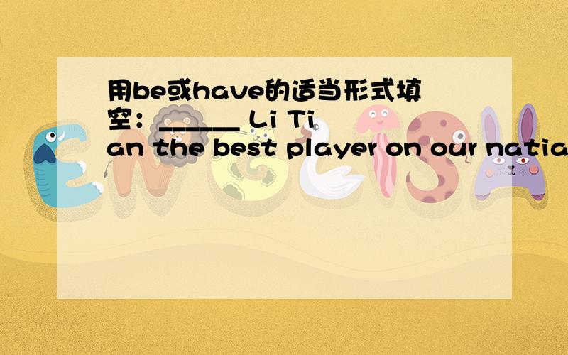 用be或have的适当形式填空：______ Li Tian the best player on our natianal football team?