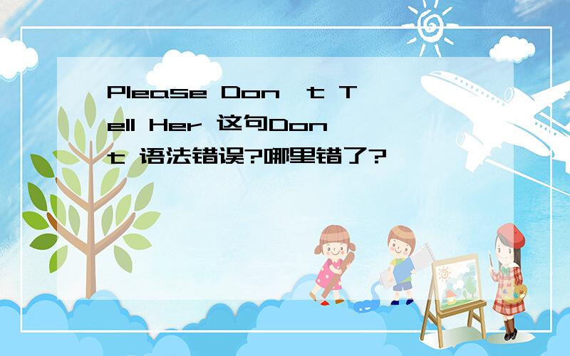 Please Don't Tell Her 这句Don't 语法错误?哪里错了?