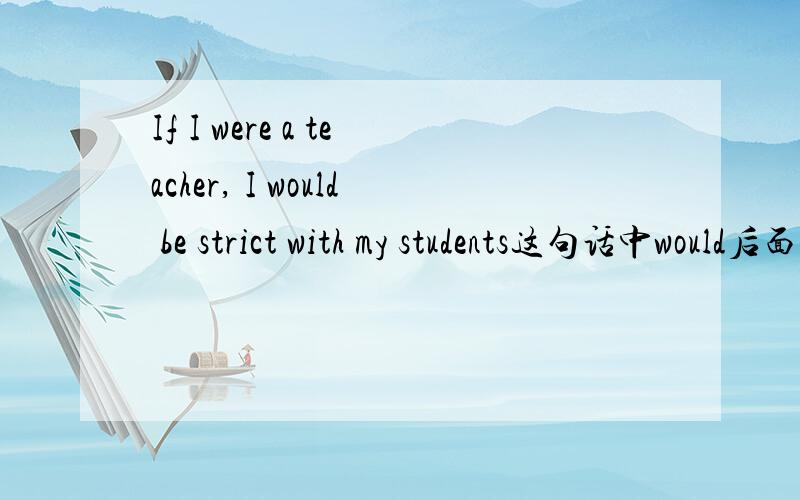 If I were a teacher, I would be strict with my students这句话中would后面不加be可以吗?
