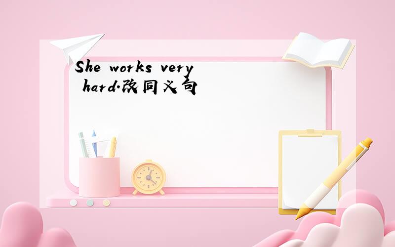 She works very hard.改同义句