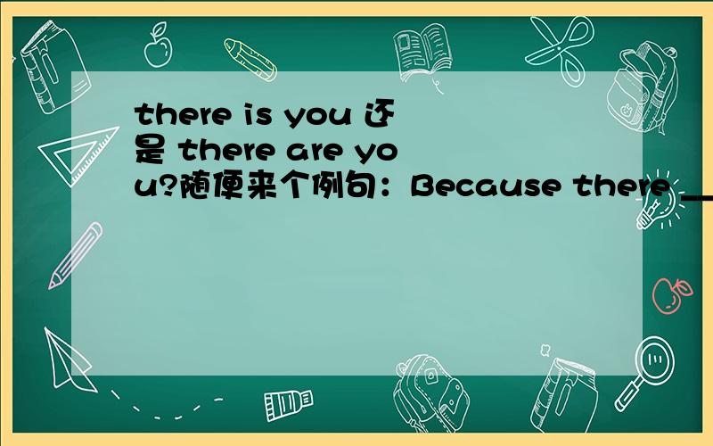 there is you 还是 there are you?随便来个例句：Because there ___ you ,I can feel the warm.或者说两种分别用在不同的语境中?求大大们指点