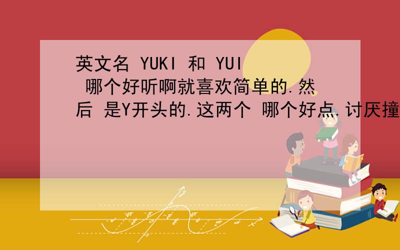 英文名 YUKI 和 YUI 哪个好听啊就喜欢简单的.然后 是Y开头的.这两个 哪个好点.讨厌撞名