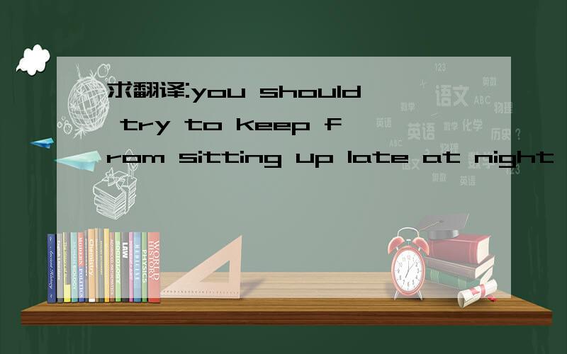 求翻译:you should try to keep from sitting up late at night