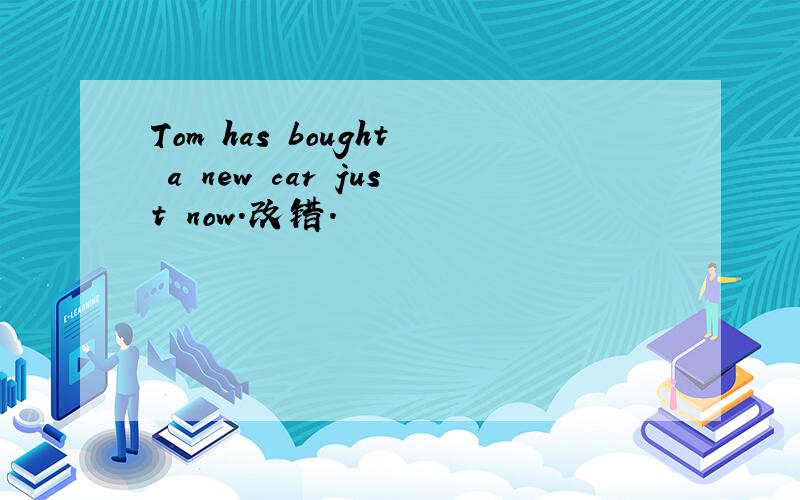 Tom has bought a new car just now.改错.