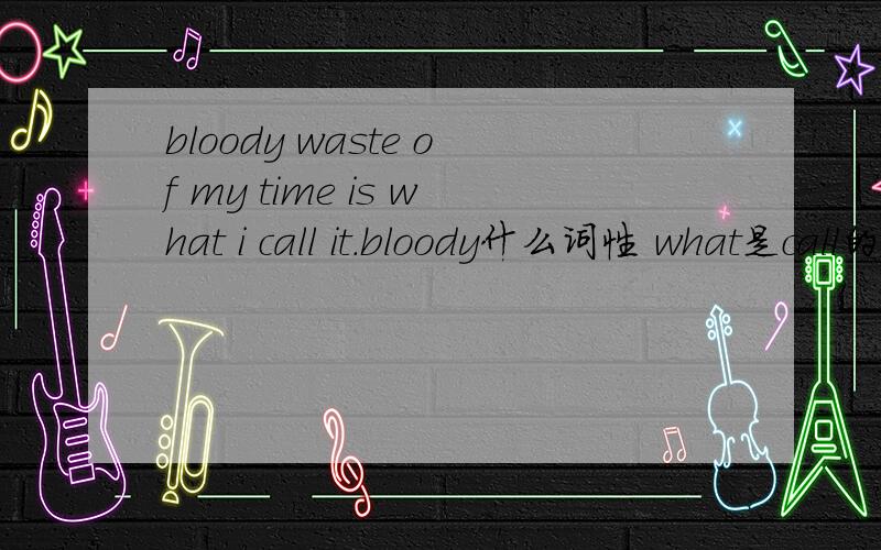 bloody waste of my time is what i call it.bloody什么词性 what是call的间接宾语?