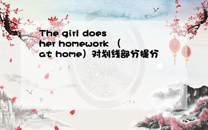 The girl does her homework （at home）对划线部分提分