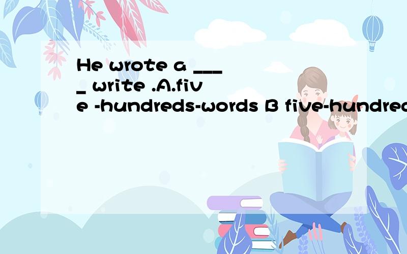 He wrote a ____ write .A.five -hundreds-words B five-hundreds-work C.five-hundred-word为什么选C