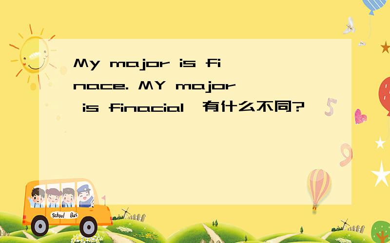 My major is finace. MY major is finacial,有什么不同?