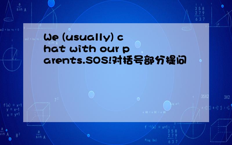 We (usually) chat with our parents.SOS!对括号部分提问