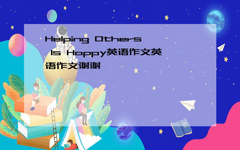 Helping Others Is Happy英语作文英语作文谢谢