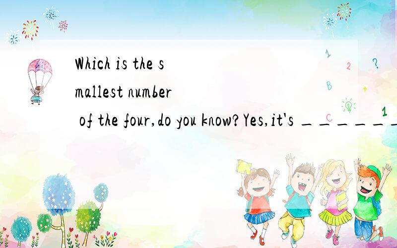 Which is the smallest number of the four,do you know?Yes,it's ______a.two thirdsb.a quarterc.a halfd.three fifths
