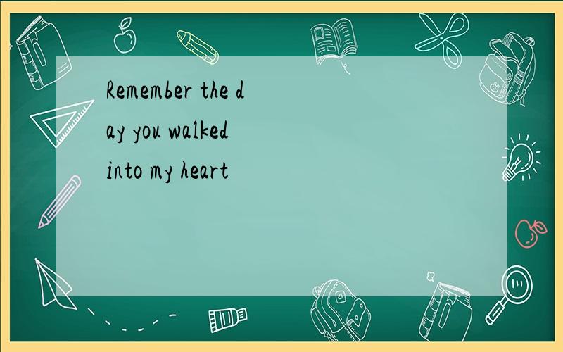 Remember the day you walked into my heart
