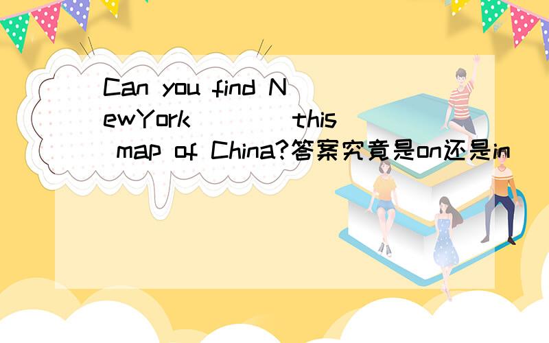Can you find NewYork____this map of China?答案究竟是on还是in