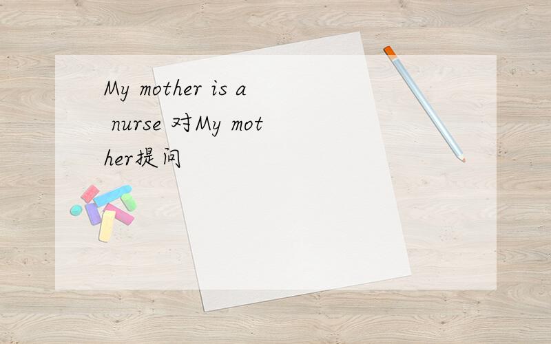 My mother is a nurse 对My mother提问