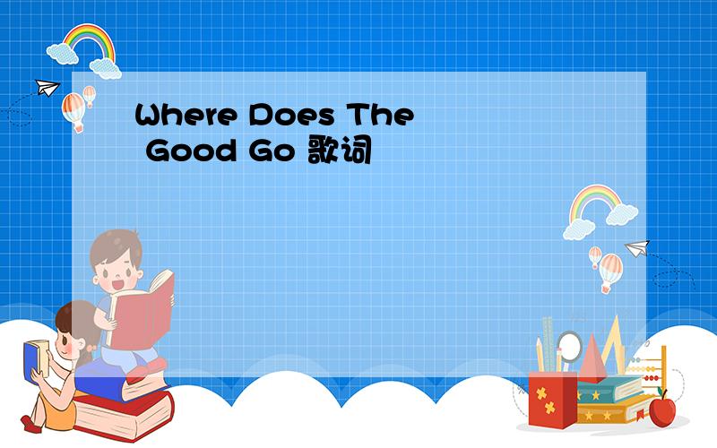 Where Does The Good Go 歌词