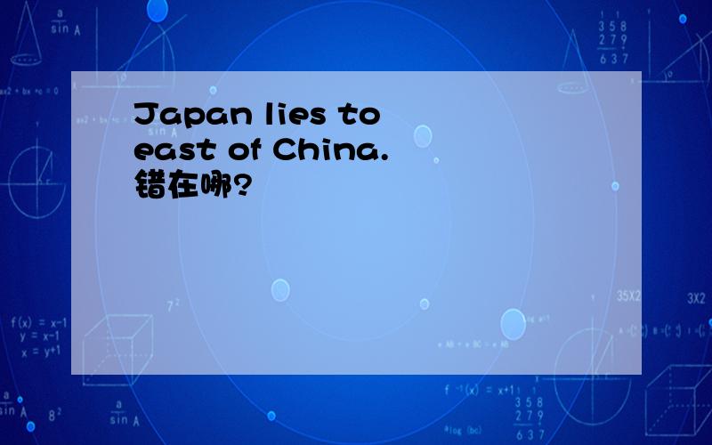 Japan lies to east of China.错在哪?