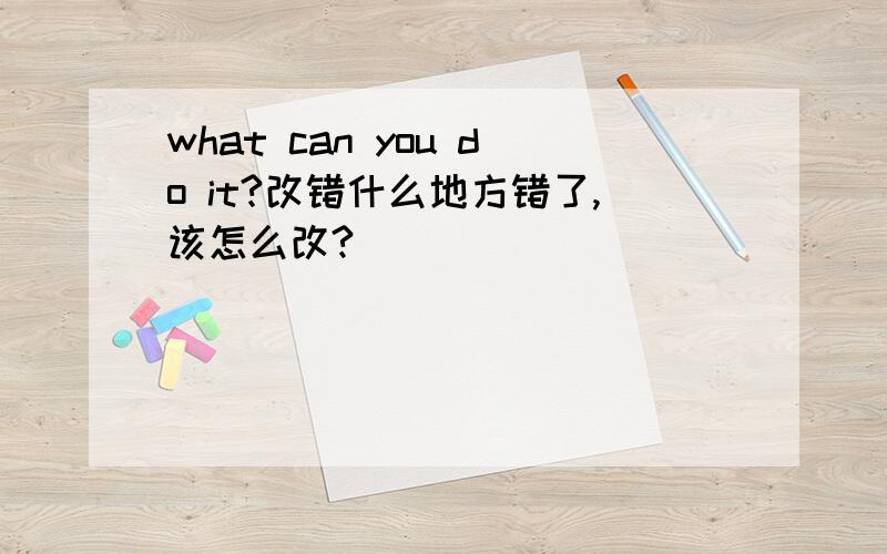 what can you do it?改错什么地方错了,该怎么改?