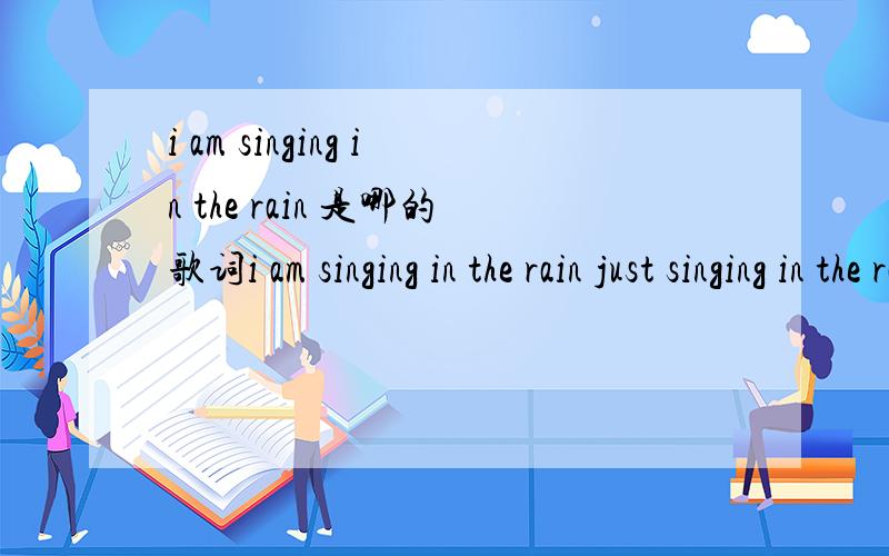 i am singing in the rain 是哪的歌词i am singing in the rain just singing in the rain.哪的歌