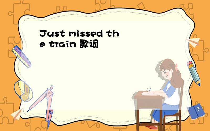Just missed the train 歌词