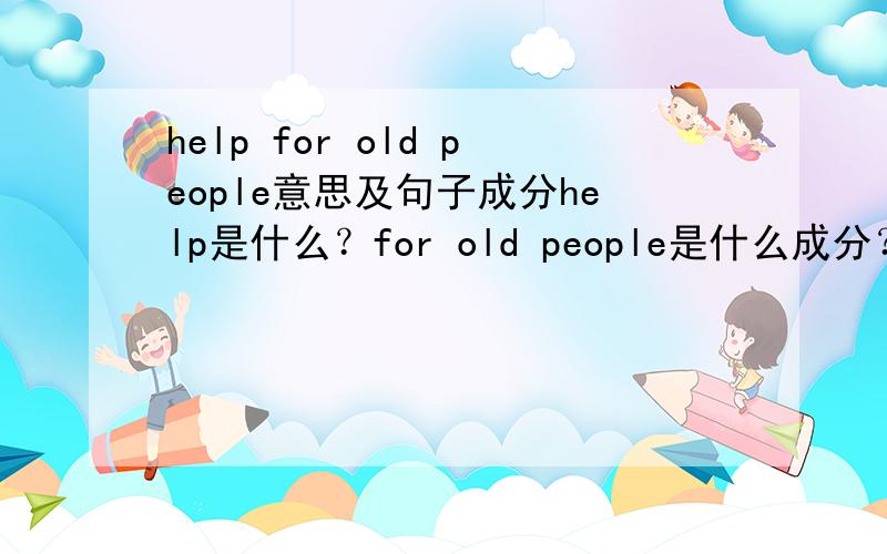 help for old people意思及句子成分help是什么？for old people是什么成分？