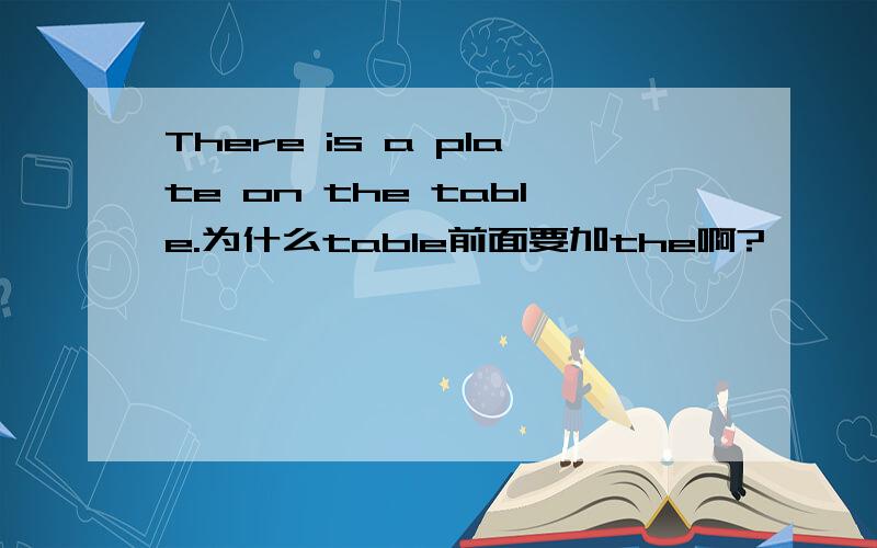 There is a plate on the table.为什么table前面要加the啊?