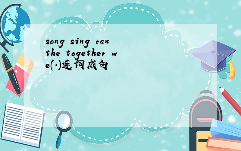 song sing can the together we(.)连词成句