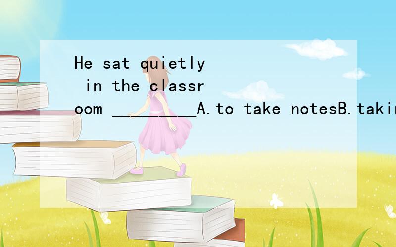He sat quietly in the classroom _________A.to take notesB.taking notes此题选什么,为什么?